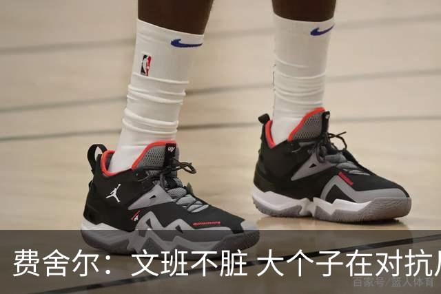 费舍尔：文班不脏 大个子在对抗尺度上就是吃亏 奥尼尔也会反击