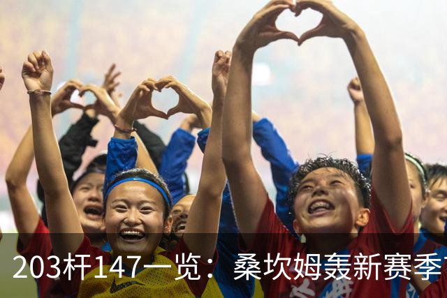 203杆147一览：桑坎姆轰新赛季首杆 有望分巨奖